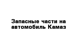 Запасные части на автомобиль Камаз